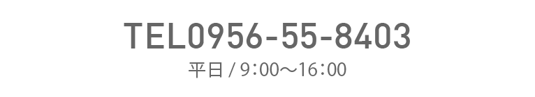 TEL0956-55-8403 平日 / 9：00～16：00 FAX0956-55-6268